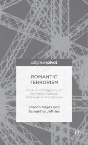 Title: Romantic Terrorism: An Auto-Ethnography of Domestic Violence, Victimization and Survival, Author: S. Hayes