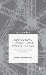 Title: Audiovisual Translation in the Digital Age: The Italian Fansubbing Phenomenon, Author: S. Massidda