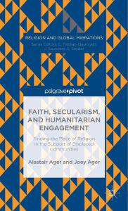 Title: Faith, Secularism, and Humanitarian Engagement: Finding the Place of Religion in the Support of Displaced Communities, Author: Joey Ager