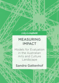 Title: Measuring Impact: Models for Evaluation in the Australian Arts and Culture Landscape, Author: Sandra Gattenhof