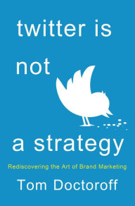 Title: Twitter is Not a Strategy: Rediscovering the Art of Brand Marketing, Author: Tom Doctoroff