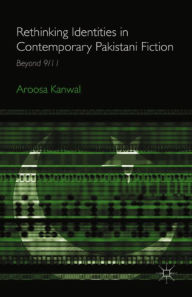 Title: Rethinking Identities in Contemporary Pakistani Fiction: Beyond 9/11, Author: A. Kanwal