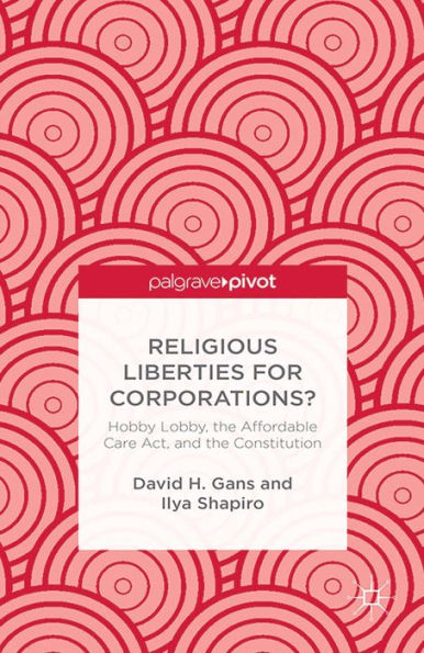 Religious Liberties for Corporations?: Hobby Lobby, the Affordable Care Act, and the Constitution