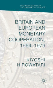 Title: Britain and European Monetary Cooperation, 1964-1979, Author: Kiyoshi Hirowatari