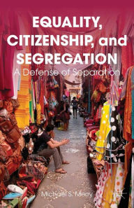 Title: Equality, Citizenship, and Segregation: A Defense of Separation, Author: M. Merry