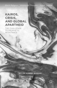 Title: Kairos, Crisis, and Global Apartheid: The Challenge to Prophetic Resistance, Author: Allan Aubrey Boesak