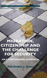 Title: Migration, Citizenship and the Challenge for Security: An Ethnographic Approach, Author: A. Innes