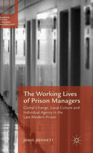 Title: The Working Lives of Prison Managers: Global Change, Local Culture and Individual Agency in the Late Modern Prison, Author: Jamie Bennett