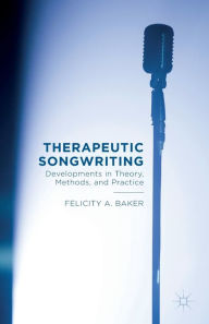 Title: Therapeutic Songwriting: Developments in Theory, Methods, and Practice, Author: F. Baker