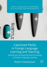 Title: Captioned Media in Foreign Language Learning and Teaching: Subtitles for the Deaf and Hard-of-Hearing as Tools for Language Learning, Author: Robert Vanderplank