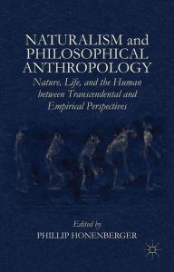 Title: Naturalism and Philosophical Anthropology: Nature, Life, and the Human between Transcendental and Empirical Perspectives, Author: Phillip Honenberger