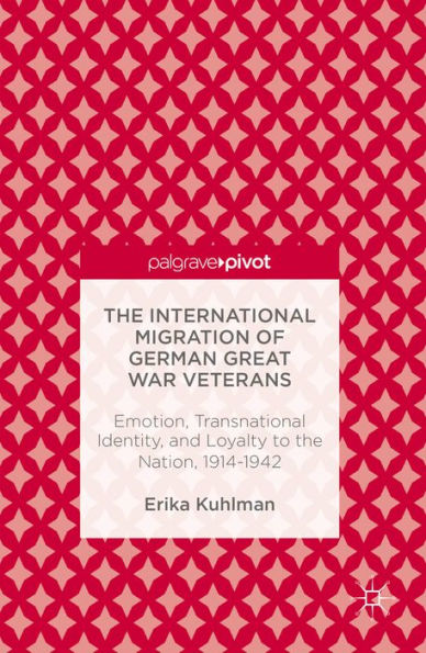 The International Migration of German Great War Veterans: Emotion, Transnational Identity, and Loyalty to the Nation, 1914-1942