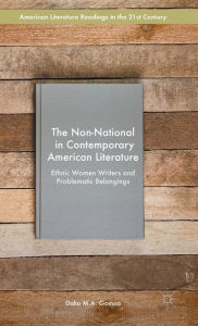 Title: The Non-National in Contemporary American Literature: Ethnic Women Writers and Problematic Belongings, Author: Dalia M.A. Gomaa