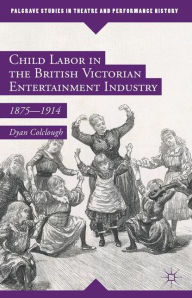 Title: Child Labor in the British Victorian Entertainment Industry: 1875-1914, Author: Dyan Colclough