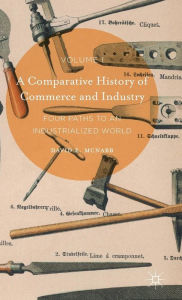 Title: A Comparative History of Commerce and Industry, Volume I: Four Paths to an Industrialized World, Author: David E. McNabb