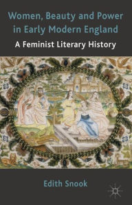 Title: Women, Beauty and Power in Early Modern England: A Feminist Literary History, Author: Edith Snook