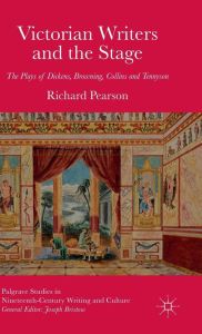 Title: Victorian Writers and the Stage: The Plays of Dickens, Browning, Collins and Tennyson, Author: R. Pearson