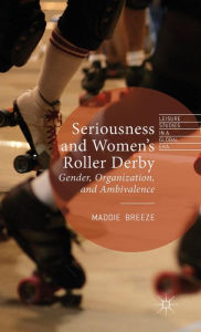 Title: Seriousness and Women's Roller Derby: Gender, Organization, and Ambivalence, Author: Maddie Breeze
