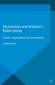 Title: Seriousness and Women's Roller Derby: Gender, Organization, and Ambivalence, Author: Maddie Breeze