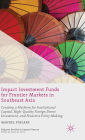 Impact Investment Funds for Frontier Markets in Southeast Asia: Creating a Platform for Institutional Capital, High-Quality Foreign Direct Investment, and Proactive Policy Making
