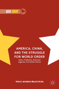 Title: America, China, and the Struggle for World Order: Ideas, Traditions, Historical Legacies, and Global Visions, Author: G. John Ikenberry