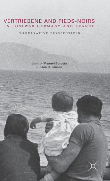 Vertriebene and Pieds-Noirs in Postwar Germany and France: Comparative Perspectives by Manuel 