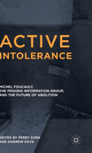 Title: Active Intolerance: Michel Foucault, the Prisons Information Group, and the Future of Abolition, Author: Perry Zurn