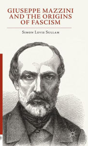 Title: Giuseppe Mazzini and the Origins of Fascism, Author: Simon Levis Sullam