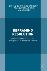 Title: Reframing Resolution: Innovation and Change in the Management of Workplace Conflict, Author: Richard Saundry