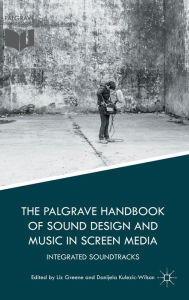 Title: The Palgrave Handbook of Sound Design and Music in Screen Media: Integrated Soundtracks, Author: Liz Greene