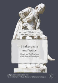 Title: Shakespeare and Space: Theatrical Explorations of the Spatial Paradigm, Author: Ina Habermann