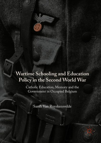 Wartime Schooling and Education Policy in the Second World War: Catholic Education, Memory and the Government in Occupied Belgium