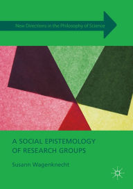 Title: A Social Epistemology of Research Groups: Collaboration in Scientific Practice, Author: Susann Wagenknecht