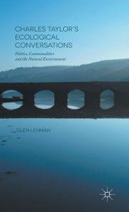 Title: Charles Taylor's Ecological Conversations: Politics, Commonalities and the Natural Environment, Author: Glen Lehman