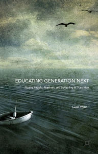 Title: Educating Generation Next: Young People, Teachers and Schooling in Transition, Author: Lucas Walsh