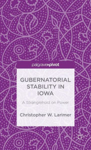 Title: Gubernatorial Stability in Iowa: A Stranglehold on Power, Author: Christopher W. Larimer