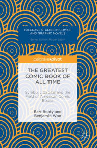 Title: The Greatest Comic Book of All Time: Symbolic Capital and the Field of American Comic Books, Author: Bart Beaty