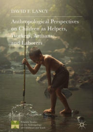 Title: Anthropological Perspectives on Children as Helpers, Workers, Artisans, and Laborers, Author: David F. Lancy