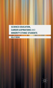 Title: Science Education, Career Aspirations and Minority Ethnic Students, Author: Billy Wong