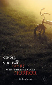 Title: Gender and the Nuclear Family in Twenty-First-Century Horror, Author: Kimberly Jackson