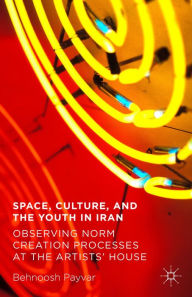 Title: Space, Culture, and the Youth in Iran: Observing Norm Creation Processes at the Artists' House, Author: Behnoosh Payvar