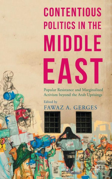 Contentious Politics in the Middle East: Popular Resistance and Marginalized Activism beyond the Arab Uprisings