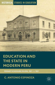 Title: Education and the State in Modern Peru: Primary Schooling in Lima, 1821-c. 1921, Author: G. Espinoza
