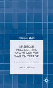 Title: American Presidential Power and the War on Terror: Does the Constitution Matter?, Author: Justin DePlato