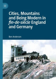 Title: Cities, Mountains and Being Modern in fin-de-siècle England and Germany, Author: Ben Anderson