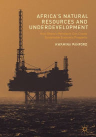 Title: Africa's Natural Resources and Underdevelopment: How Ghana's Petroleum Can Create Sustainable Economic Prosperity, Author: Kwamina Panford