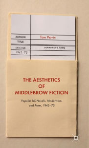 Title: The Aesthetics of Middlebrow Fiction: Popular US Novels, Modernism, and Form, 1945-75, Author: Tom Perrin