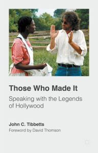 Title: Those Who Made It: Speaking with the Legends of Hollywood, Author: John C. Tibbetts