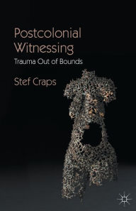 Title: Postcolonial Witnessing: Trauma Out of Bounds, Author: Stef Craps