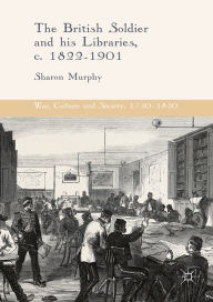 Title: The British Soldier and his Libraries, c. 1822-1901, Author: Sharon Murphy